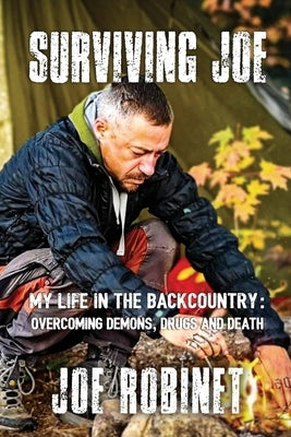 Surviving Joe: My Life In The Backcountry: Overcoming Demons, Drugs and Death by Robinet, Joe