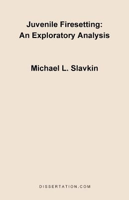Juvenile Firesetting: An Exploration Analysis by Slavkin, Michael L.
