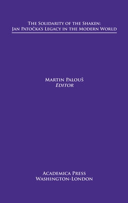 The Solidarity of the Shaken: Jan Pato&#269;ka's Legacy in the Modern World by Palous, Martin