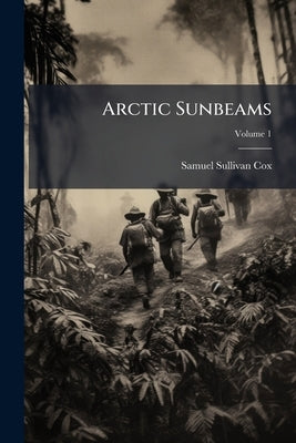 Arctic Sunbeams: Or, From Broadway to the Bosphorus, by way of the North Cape; Volume 1 by Cox, Samuel Sullivan