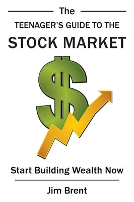 The Teenager's Guide to the Stock Market: Start Building Wealth Now by Brent, Jim