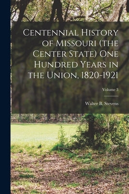 Centennial History of Missouri (the Center State) One Hundred Years in the Union, 1820-1921; Volume 3 by Stevens, Walter B. (Walter Barlow) 1.