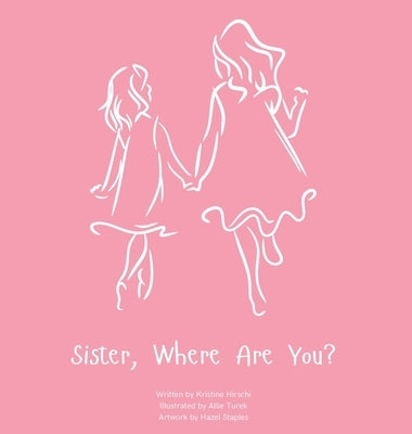 Sister, Where Are You?: A child's guide to understanding the death of a sister and the ability to still feel loved by those we have lost. by Hirschi, Kristine