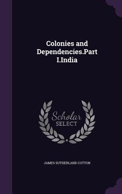Colonies and Dependencies.Part I.India by Cotton, James Sutherland