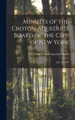 Minutes of the Croton Aqueduct Board of the City of New York: July 18, 1849 by York (N Y. ). Croton Aqueduct Board