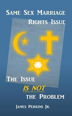 Same Sex Marriage Rights Issue: The Issue Is Not The Problem by Perkins Jr, James