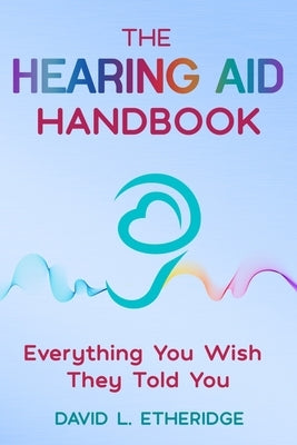 The Hearing Aid Handbook: Everything You Wish They Told You: Everything you by Etheridge, David L.