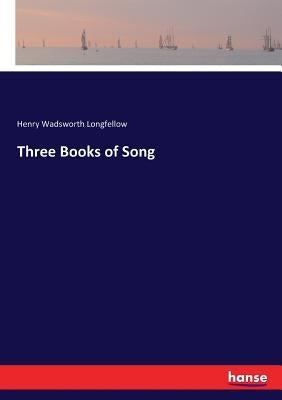 Three Books of Song by Longfellow, Henry Wadsworth