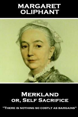Margaret Oliphant - Merkland or, Self Sacrifice: "There is nothing so costly as bargains" by Oliphant, Margaret