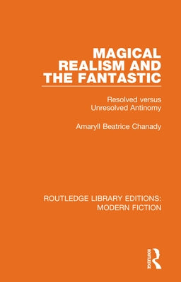 Magical Realism and the Fantastic: Resolved Versus Unresolved Antinomy by Chanady, Amaryll Beatrice