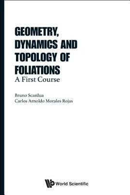 Geometry, Dynamics and Topology of Foliations by Scardua Bruno