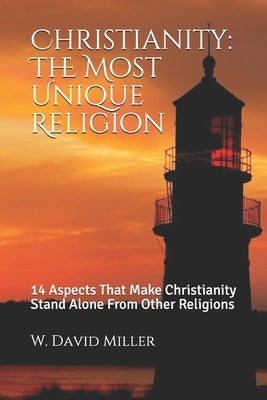 Christianity: The Most Unique Religion: 14 Aspects That Make Christianity Stand Alone From Other Religions by Miller, W. David