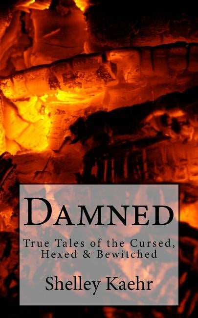 Damned: True Tales of the Cursed, Hexed & Bewitched by Kaehr, Shelley