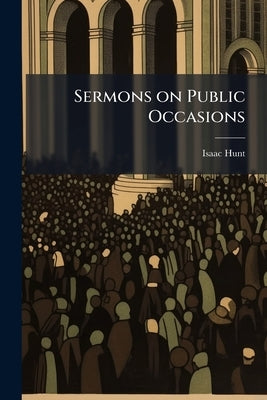 Sermons on Public Occasions by Hunt, Isaac