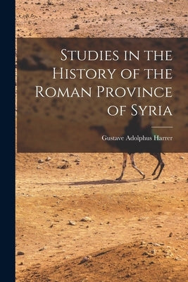 Studies in the History of the Roman Province of Syria [microform] by Harrer, Gustave Adolphus 1886-1943