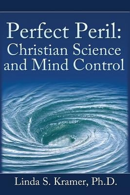 Perfect Peril: Christian Science and Mind Control by Kramer, Ph. D. Linda S.