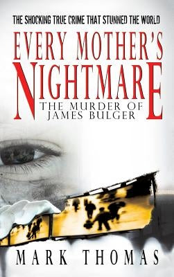 Every Mother's Nightmare - The Murder of James Bulger by Thomas, Mark
