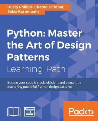 Python: Ensure your code is sleek, efficient and elegant by mastering powerful Python design patterns by Phillips, Dusty