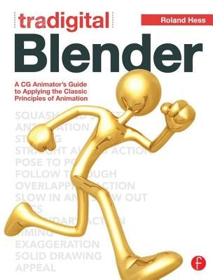 Tradigital Blender: A CG Animator's Guide to Applying the Classical Principles of Animation by Hess, Roland