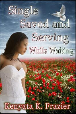 Single, Saved and Serving While Waiting by Frazier, Kenyata K.