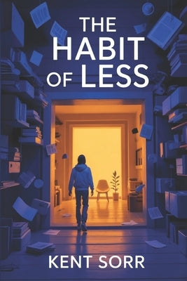 The Habit of Less: The Zero-Chaos secret to fix Your Habits for Good: Minimal Shifts, Monumental Gains by Sorr, Kent