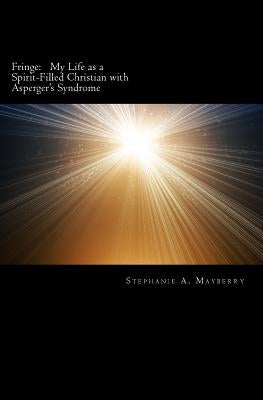 Fringe: My Life as a Spirit-Filled Christian with Asperger's Syndrome by Mayberry, Stephanie a.