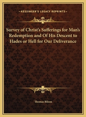 Survey of Christ's Sufferings for Man's Redemption and Of His Descent to Hades or Hell for Our Deliverance by Bilson, Thomas