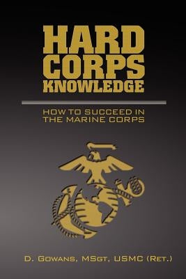 Hard Corps Knowledge: How to Succeed in the Marine Corps by Gowans, D.