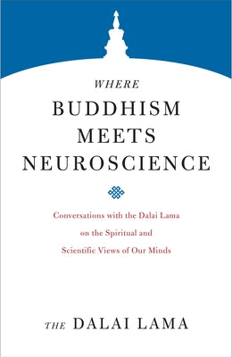 Where Buddhism Meets Neuroscience: Conversations with the Dalai Lama on the Spiritual and Scientific Views of Our Minds by Lama, Dalai