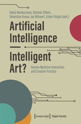 Artificial Intelligence - Intelligent Art?: Human-Machine Interaction and Creative Practice by Auer, Robin Markus
