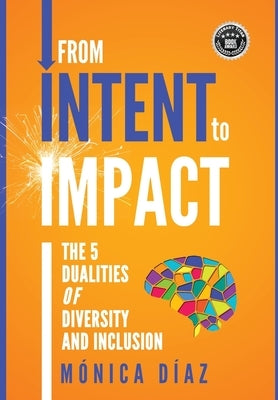 From INTENT to IMPACT: The 5 Dualities of Diversity and Inclusion by Diaz, Monica