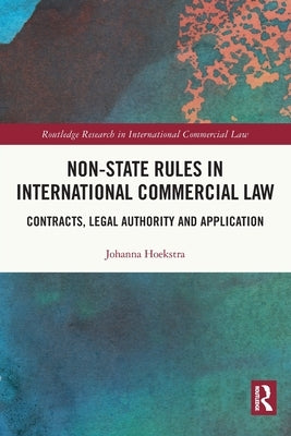 Non-State Rules in International Commercial Law: Contracts, Legal Authority and Application by Hoekstra, Johanna