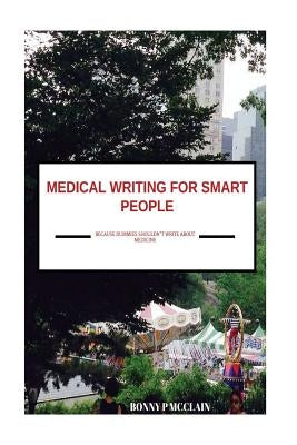 Medical Writing for Smart People: because dummies shouldn't write about medicine by McClain, Bonny P.