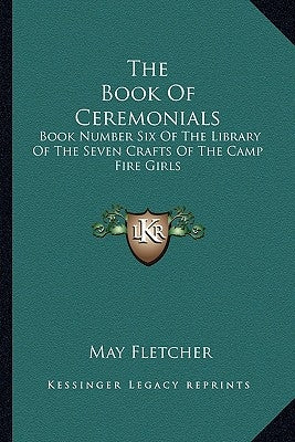 The Book of Ceremonials: Book Number Six of the Library of the Seven Crafts of the Camp Fire Girls by Fletcher, May