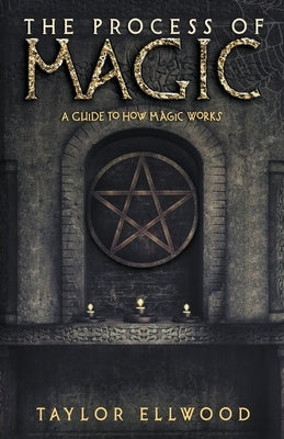 The Process of Magic: A Guide to How Magic Works by Ellwood, Taylor
