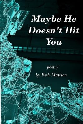Maybe He Doesn't Hit You: Poetry by Mattson, Beth