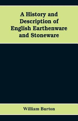 A History and Description of English Earthenware and Stoneware by Burton, William
