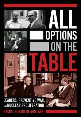 All Options on the Table: Leaders, Preventive War, and Nuclear Proliferation by Whitlark, Rachel Elizabeth