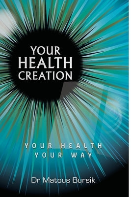 Your Health Creation: Your Health Your Way by Bursik, Matous