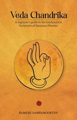 Veda Chandrika: A beginner's guide to the fundamental scriptures of Sanatana Dharma by Ramesh Sambamoorthy