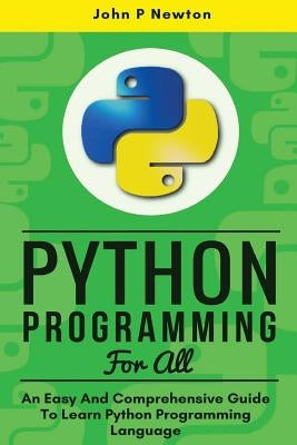 Python Programming: An Easy And Comprehensive Guide To Learn Python Programming Language by Newton, John P.