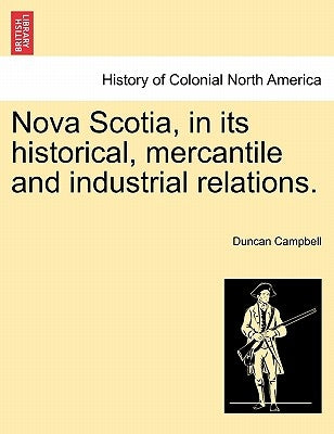 Nova Scotia, in its historical, mercantile and industrial relations. by Campbell, Duncan