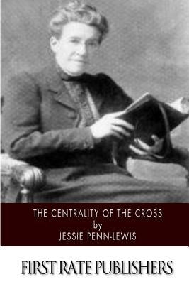 The Centrality of the Cross by Penn-Lewis, Jessie