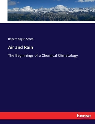 Air and Rain: The Beginnings of a Chemical Climatology by Smith, Robert Angus