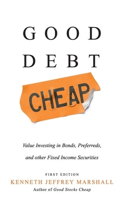 Good Debt Cheap: Value Investing in Bonds, Preferreds, and Other Fixed Income Securities by Marshall, Kenneth Jeffrey