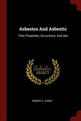 Asbestos And Asbestic: Their Properties, Occurrence, And Use by Jones, Robert H.