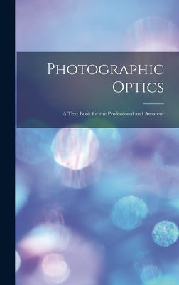 Photographic Optics: A Text Book for the Professional and Amateur by Anonymous