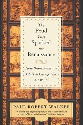 The Feud That Sparked the Renaissance: How Brunelleschi and Ghiberti Changed the Art World by Walker, Paul Robert