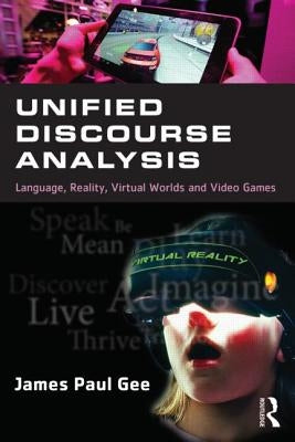 Unified Discourse Analysis: Language, Reality, Virtual Worlds, and Video Games by Gee, James Paul