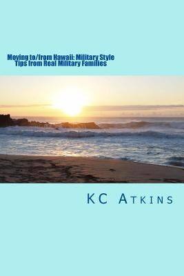 Moving to/from Hawaii: Military Style: Tips from Real Military Families by Atkins, Kc